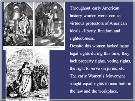 Throughout early American history women were seen as virtuous protectors of American ideals - liberty, freedom and righteousness. Despite this women lacked.