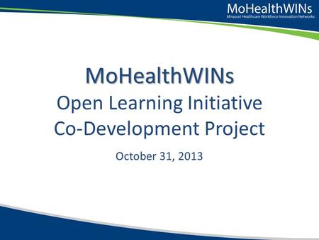 MoHealthWINs MoHealthWINs Open Learning Initiative Co-Development Project October 31, 2013.