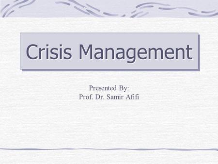 Crisis Management Presented By: Prof. Dr. Samir Afifi.