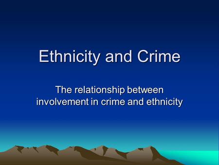 Ethnicity and Crime The relationship between involvement in crime and ethnicity.