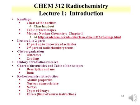 1-1 CHEM 312 Radiochemistry Lecture 1: Introduction Readings: §Chart of the nuclides àClass handout §Table of the isotopes §Modern Nuclear Chemistry: