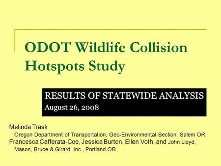 ODOT Wildlife Collision Hotspots Study RESULTS OF STATEWIDE ANALYSIS August 26, 2008 Melinda Trask Oregon Department of Transportation, Geo-Environmental.