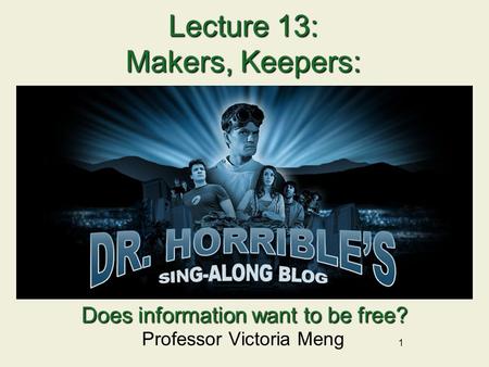 1 Lecture 13: Makers, Keepers: Professor Victoria Meng Does information want to be free?