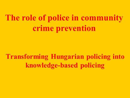 The role of police in community crime prevention Transforming Hungarian policing into knowledge-based policing.