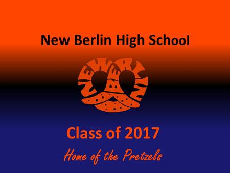 New Berlin High Sch ool Class of 2017 Home of the Pretzels.