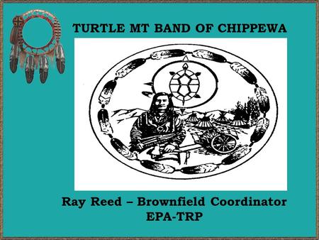 TURTLE MT BAND OF CHIPPEWA Ray Reed – Brownfield Coordinator EPA-TRP.