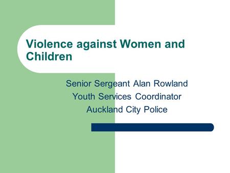 Violence against Women and Children Senior Sergeant Alan Rowland Youth Services Coordinator Auckland City Police.