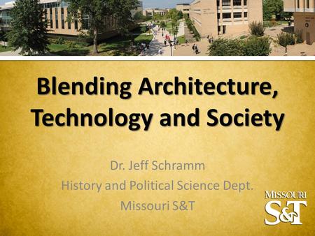 Blending Architecture, Technology and Society Dr. Jeff Schramm History and Political Science Dept. Missouri S&T.