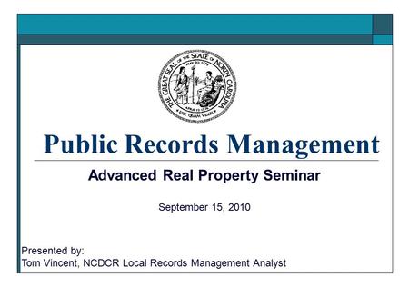 Public Records Management Advanced Real Property Seminar September 15, 2010 Presented by: Tom Vincent, NCDCR Local Records Management Analyst.