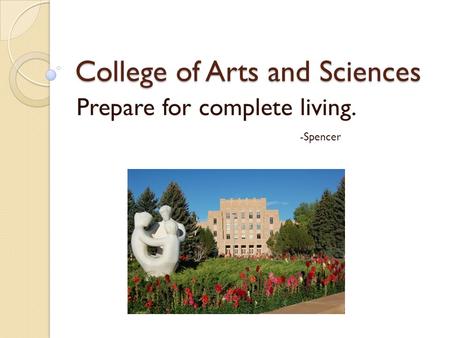 College of Arts and Sciences Prepare for complete living. -Spencer.