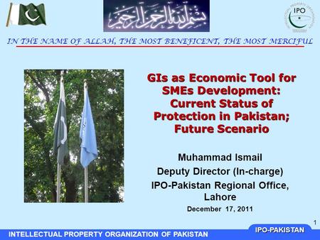 IPO-PAKISTAN INTELLECTUAL PROPERTY ORGANIZATION OF PAKISTAN 1 GIs as Economic Tool for SMEs Development: Current Status of Protection in Pakistan; Future.