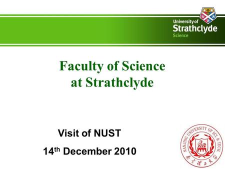 Faculty of Science at Strathclyde Visit of NUST 14 th December 2010.