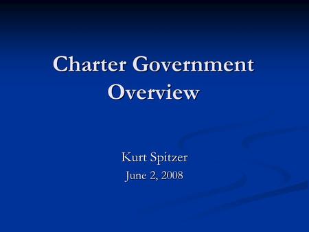 Charter Government Overview Kurt Spitzer June 2, 2008.