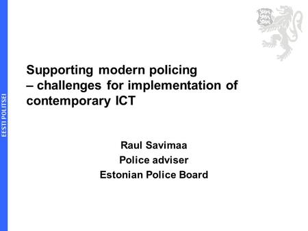 Supporting modern policing – challenges for implementation of contemporary ICT Raul Savimaa Police adviser Estonian Police Board.