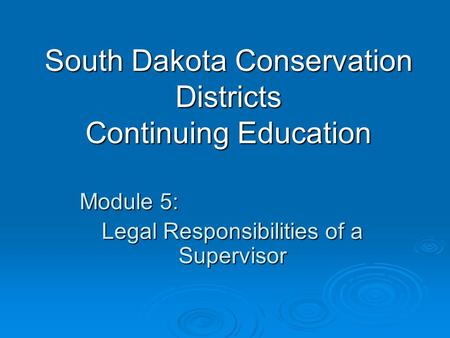 South Dakota Conservation Districts Continuing Education Module 5: Legal Responsibilities of a Supervisor.