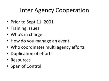 Inter Agency Cooperation Prior to Sept 11, 2001 Training Issues Who's in charge How do you manage an event Who coordinates multi agency efforts Duplication.