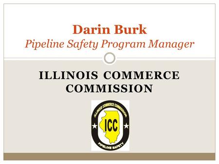 ILLINOIS COMMERCE COMMISSION Darin Burk Pipeline Safety Program Manager.