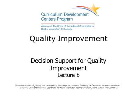 Quality Improvement Decision Support for Quality Improvement Lecture b This material (Comp12_Unit5b) was developed by Johns Hopkins University, funded.