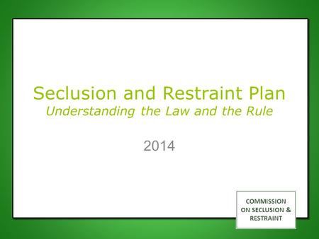 COMMISSION ON SECLUSION & RESTRAINT Seclusion and Restraint Plan Understanding the Law and the Rule 2014.
