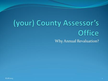 Why Annual Revaluation? 8/28/20151. What We Will Cover What is the Assessor’s job? Why do we have property tax? Brief history of property tax. What is.