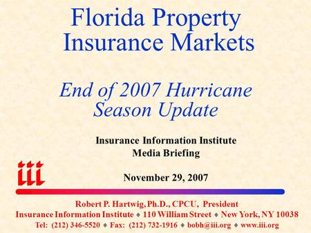 Florida Property Insurance Markets End of 2007 Hurricane Season Update Robert P. Hartwig, Ph.D., CPCU, President Insurance Information Institute  110.