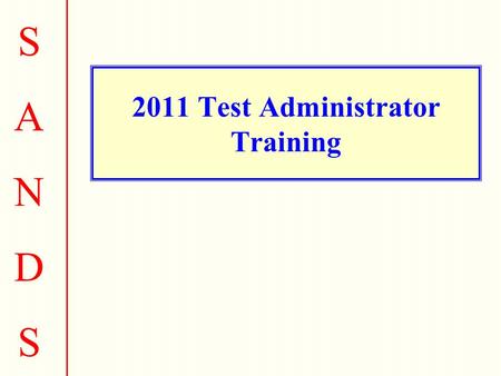 SANDSSANDS 2011 Test Administrator Training SANDSSANDS Test Administrator Responsibilities.
