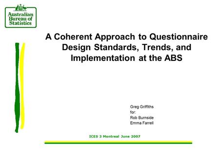 Greg Griffiths for: Rob Burnside Emma Farrell ICES 3 Montreal June 2007 A Coherent Approach to Questionnaire Design Standards, Trends, and Implementation.