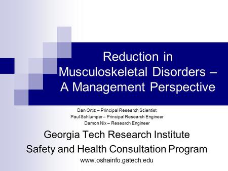 Reduction in Musculoskeletal Disorders – A Management Perspective Dan Ortiz – Principal Research Scientist Paul Schlumper – Principal Research Engineer.