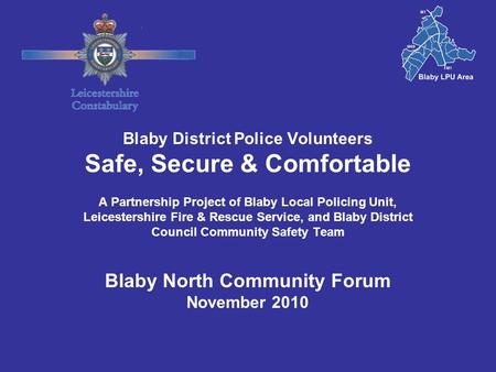 Blaby District Police Volunteers Safe, Secure & Comfortable A Partnership Project of Blaby Local Policing Unit, Leicestershire Fire & Rescue Service, and.