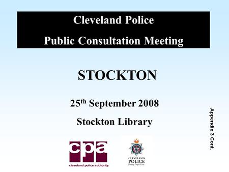 Cleveland Police Public Consultation Meeting STOCKTON 25 th September 2008 Stockton Library Appendix 3 Cont.