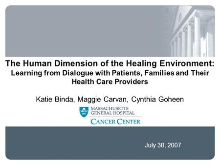 July 30, 2007 The Human Dimension of the Healing Environment: Learning from Dialogue with Patients, Families and Their Health Care Providers Katie Binda,