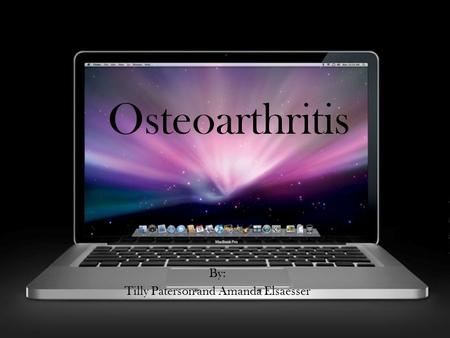 Osteoarthritis By: Tilly Paterson and Amanda Elsaesser.