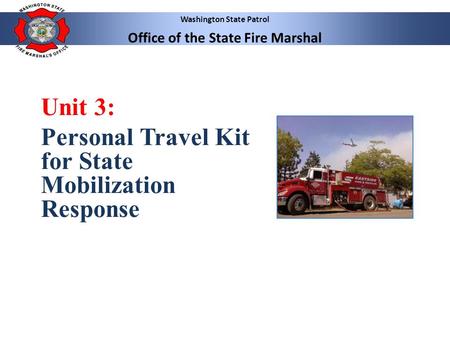 Washington State Patrol Office of the State Fire Marshal Unit 3: Personal Travel Kit for State Mobilization Response.