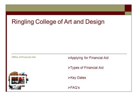  Applying for Financial Aid  Types of Financial Aid  Key Dates  FAQ’s Ringling College of Art and Design Office of Financial Aid.