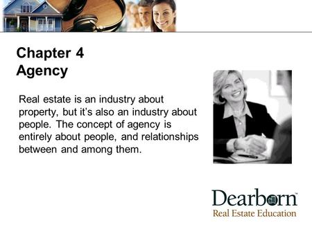 Chapter 4 Agency Real estate is an industry about property, but it’s also an industry about people. The concept of agency is entirely about people, and.