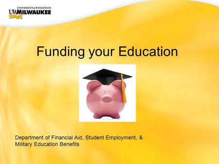 UWM CIO Office Funding your Education Department of Financial Aid, Student Employment, & Military Education Benefits.