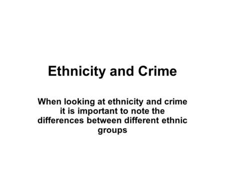Ethnicity and Crime When looking at ethnicity and crime it is important to note the differences between different ethnic groups.