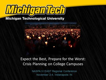 Expect the Best, Prepare for the Worst: Crisis Planning on College Campuses NASPA IV EAST Regional Conference November 2-4, Indianapolis IN.