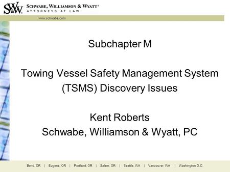 Www.schwabe.com Bend, OR | Eugene, OR | Portland, OR | Salem, OR | Seattle, WA | Vancouver, WA | Washington D.C. Subchapter M Towing Vessel Safety Management.
