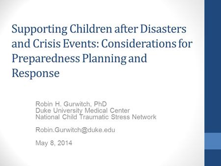 Supporting Children after Disasters and Crisis Events: Considerations for Preparedness Planning and Response Robin H. Gurwitch, PhD Duke University Medical.