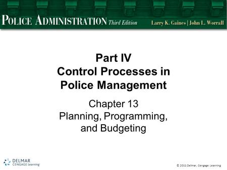 © 2011 Delmar, Cengage Learning Part IV Control Processes in Police Management Chapter 13 Planning, Programming, and Budgeting.