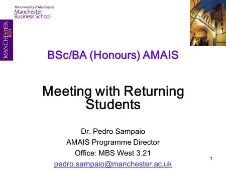 1 BSc/BA (Honours) AMAIS Meeting with Returning Students Dr. Pedro Sampaio AMAIS Programme Director Office: MBS West 3.21