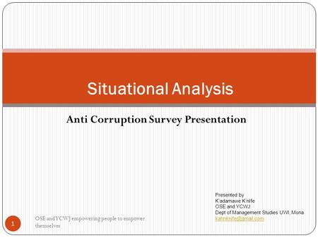 Anti Corruption Survey Presentation 1 Situational Analysis OSE and YCWJ empowering people to empower themselves Presented by K’adamawe K’nIfe OSE and YCWJ.