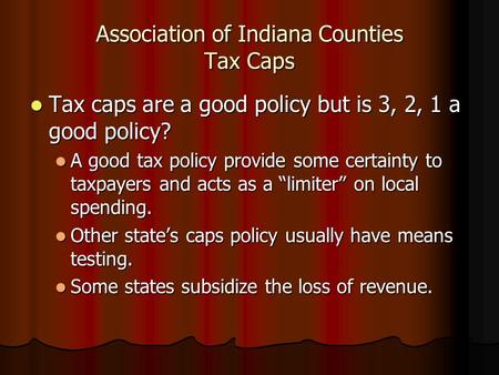 Association of Indiana Counties Tax Caps Tax caps are a good policy but is 3, 2, 1 a good policy? Tax caps are a good policy but is 3, 2, 1 a good policy?
