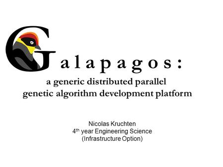 A l a p a g o s : a generic distributed parallel genetic algorithm development platform Nicolas Kruchten 4 th year Engineering Science (Infrastructure.