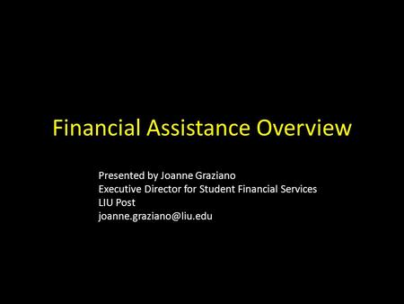 Financial Assistance Overview Presented by Joanne Graziano Executive Director for Student Financial Services LIU Post