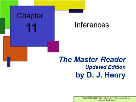 Copyright © 2005 Pearson Education, Inc., publishing as Longman Publishers The Master Reader Updated Edition by D. J. Henry Inferences Chapter 11.