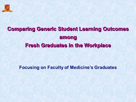 Comparing Generic Student Learning Outcomes among Fresh Graduates in the Workplace Comparing Generic Student Learning Outcomes among Fresh Graduates in.
