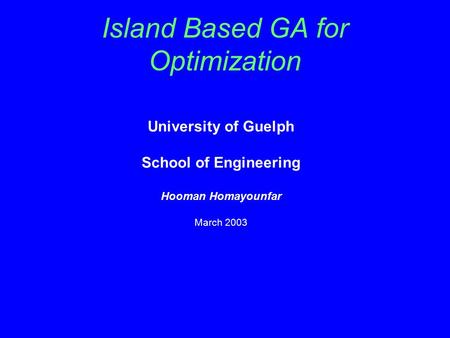 Island Based GA for Optimization University of Guelph School of Engineering Hooman Homayounfar March 2003.