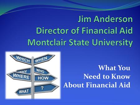 What You Need to Know About Financial Aid. Topics We Will Discuss Tonight What is financial aid? How do you apply? Forms? Deadlines? How is eligibility.